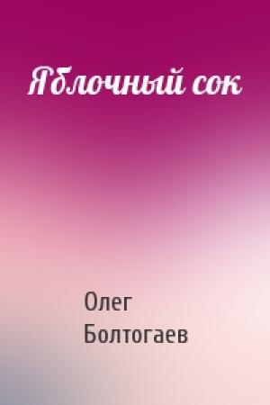 Обложка книги «Яблочный сок» — Олег Болтогаев