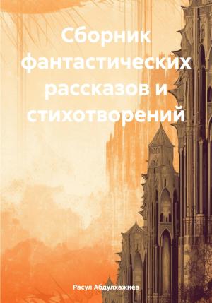 Обложка книги «Сборник фантастических рассказов и стихотворений» — Расул Абдулхажиев