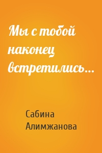 Мы с тобой наконец встретились…