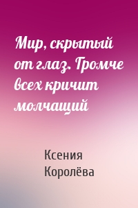 Мир, скрытый от глаз. Громче всех кричит молчащий