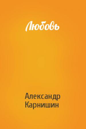 Обложка книги «Любовь» — Александр Карнишин