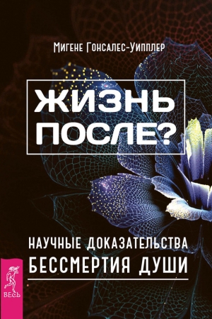 Обложка книги «Жизнь после? Научные доказательства бессмертия души» — Мигене Гонсалес-Уипплер