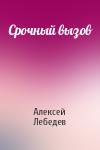 Алексей Лебедев - Срочный вызов
