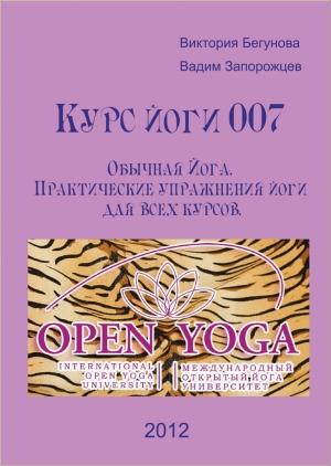 Обложка книги «Курс Йоги 007. Обычная Йога. Практические упражнения йоги для всех курсов» — Виктория Бегунова, Вадим Запорожцев
