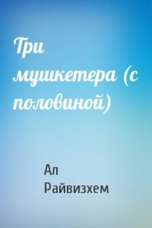 Обложка книги «Три мушкетера (с половиной)» — Ал Райвизхем