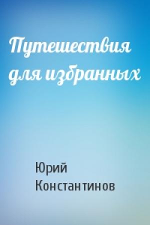 Обложка книги «Путешествия для избранных» — Юрий Константинов