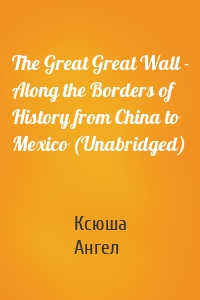 The Great Great Wall - Along the Borders of History from China to Mexico (Unabridged)