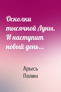 Осколки тысячной Луны. И наступит новый день…