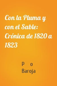 Con la Pluma y con el Sable: Crónica de 1820 a 1823