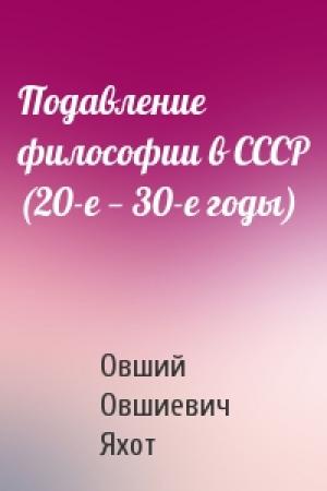 Обложка книги «Подавление философии в СССР (20-е — 30-е годы)» — Овший Овшиевич Яхот