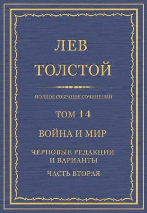 Обложка книги «Полное собрание сочинений. Том 14. Война и мир. Черновые редакции и варианты. Часть вторая» — Лев Николаевич Толстой