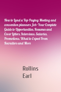 How to Land a Top-Paying Meeting and convention planners Job: Your Complete Guide to Opportunities, Resumes and Cover Letters, Interviews, Salaries, Promotions, What to Expect From Recruiters and More