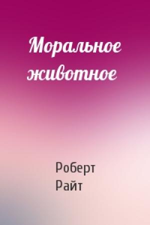 Обложка книги «Моральное животное» — Роберт Райт
