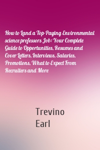 How to Land a Top-Paying Environmental science professors Job: Your Complete Guide to Opportunities, Resumes and Cover Letters, Interviews, Salaries, Promotions, What to Expect From Recruiters and More