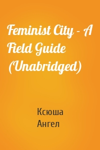 Feminist City - A Field Guide (Unabridged)