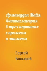 Армагеддон Майя. Фантасмагория в трех картинах с прологом и эпилогом