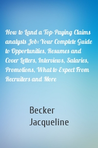 How to Land a Top-Paying Claims analysts Job: Your Complete Guide to Opportunities, Resumes and Cover Letters, Interviews, Salaries, Promotions, What to Expect From Recruiters and More