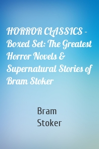 HORROR CLASSICS - Boxed Set: The Greatest Horror Novels & Supernatural Stories of Bram Stoker
