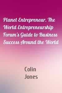 Planet Entrepreneur. The World Entrepreneurship Forum's Guide to Business Success Around the World