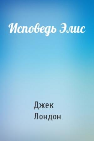 Обложка книги «Исповедь Элис» — Джек Лондон