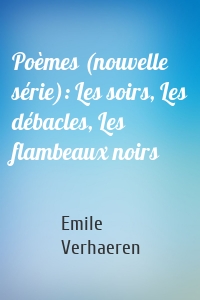Poèmes (nouvelle série): Les soirs, Les débacles, Les flambeaux noirs