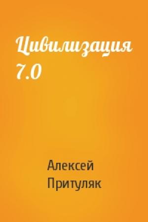 Обложка книги «Цивилизация 7.0» — Алексей Притуляк