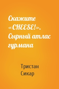 Скажите «CHEESE!». Сырный атлас гурмана