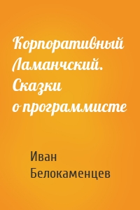 Корпоративный Ламанчский. Сказки о программисте