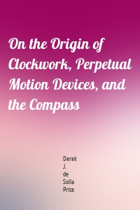 On the Origin of Clockwork, Perpetual Motion Devices, and the Compass