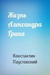 Константин Паустовский - Жизнь Александра Грина
