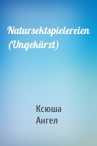 Natursektspielereien (Ungekürzt)