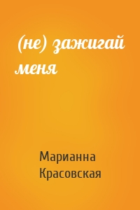 Марианна Красовская - (не) зажигай меня