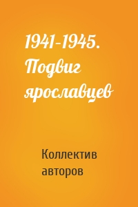 1941–1945. Подвиг ярославцев