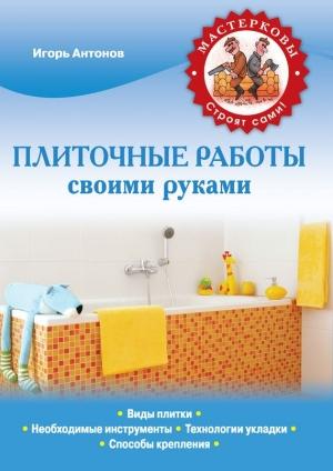 Обложка книги «Плиточные работы своими руками» — Игорь Антонов