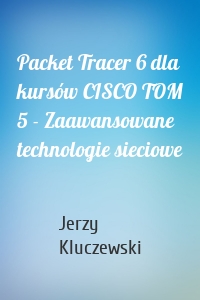 Packet Tracer 6 dla kursów CISCO TOM 5 - Zaawansowane technologie sieciowe