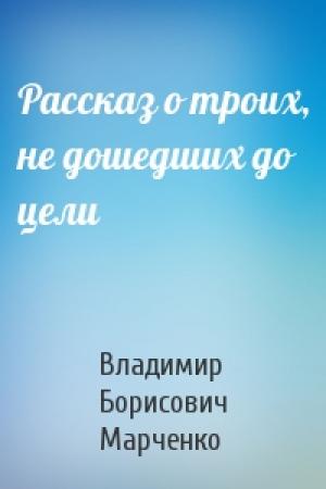 Обложка книги «Рассказ о троих, не дошедших до цели» — Владимир Марченко