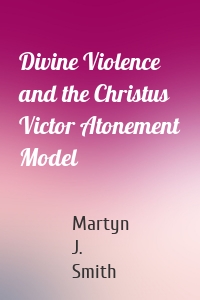 Divine Violence and the Christus Victor Atonement Model