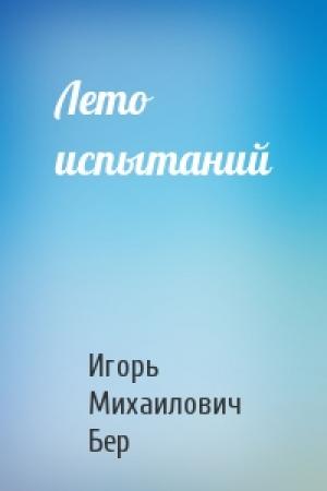 Обложка книги «Лето испытаний» — Игорь Михайлович Бер