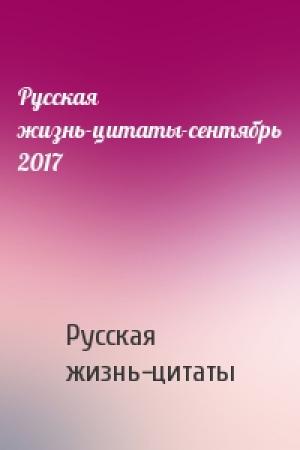 Обложка книги «Русская жизнь-цитаты-сентябрь 2017» — Русская жизнь-цитаты