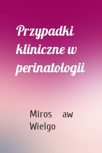 Przypadki kliniczne w perinatologii