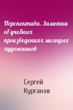Обложка книги «Перспектива. Заметки об учебных произведениях молодых художников» — Сергей Курганов