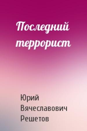 Обложка книги «Последний террорист» — Юрий Решетов