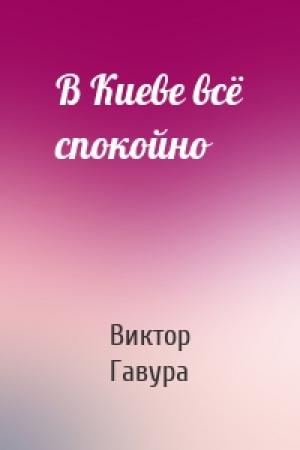 Обложка книги «В Киеве всё спокойно» — Виктор Гавура