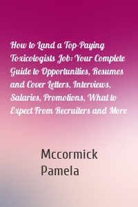 How to Land a Top-Paying Toxicologists Job: Your Complete Guide to Opportunities, Resumes and Cover Letters, Interviews, Salaries, Promotions, What to Expect From Recruiters and More