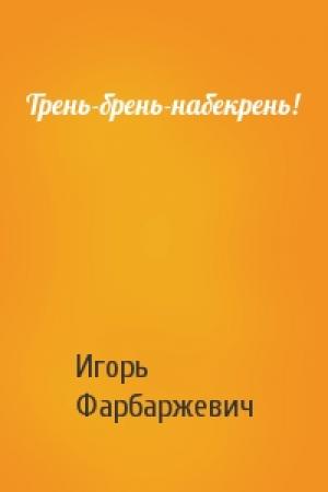 Обложка книги «Трень-брень-набекрень!» — Игорь Давыдович Фарбаржевич