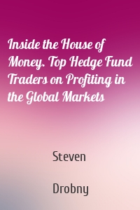 Inside the House of Money. Top Hedge Fund Traders on Profiting in the Global Markets