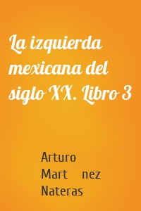 La izquierda mexicana del siglo XX. Libro 3