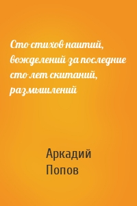 Сто стихов наитий, вожделений за последние сто лет скитаний, размышлений