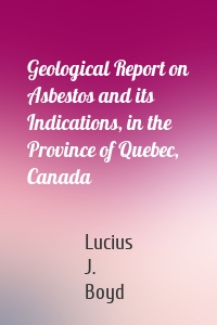 Geological Report on Asbestos and its Indications, in the Province of Quebec, Canada