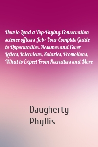 How to Land a Top-Paying Conservation science officers Job: Your Complete Guide to Opportunities, Resumes and Cover Letters, Interviews, Salaries, Promotions, What to Expect From Recruiters and More